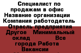 Специалист по продажам в офис › Название организации ­ Компания-работодатель › Отрасль предприятия ­ Другое › Минимальный оклад ­ 25 000 - Все города Работа » Вакансии   . Мурманская обл.,Видяево нп